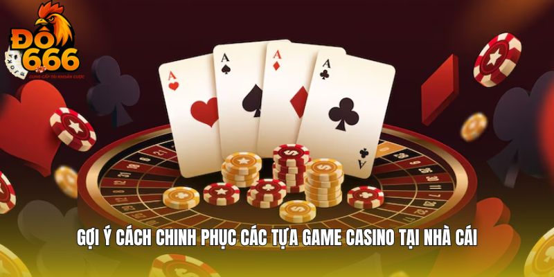 Gợi ý cách chinh phục các tựa game casino tại nhà cái