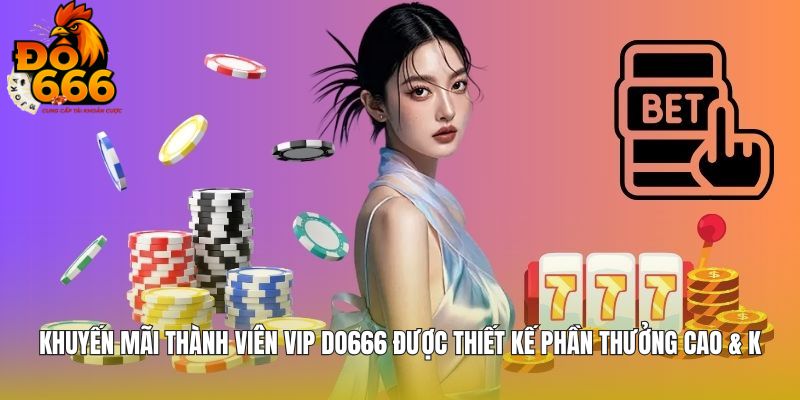 Khuyến mãi thành viên VIP DO666 được thiết kế phần thưởng cao & khủng