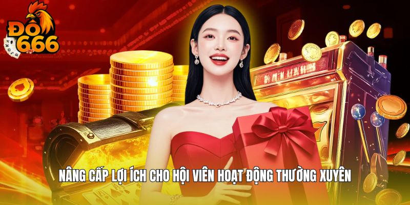 Nâng cấp lợi ích cho hội viên hoạt động thường xuyên